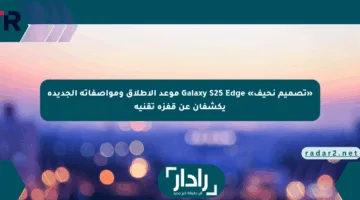 «تصميم نحيف» Galaxy S25 Edge موعد الإطلاق ومواصفاته الجديدة يكشفان عن قفزة تقنية